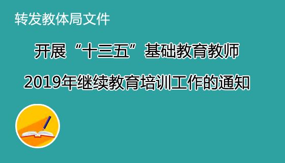 转发:开展“十三五”基础教育教师2019年继续教育培训工作的通知
